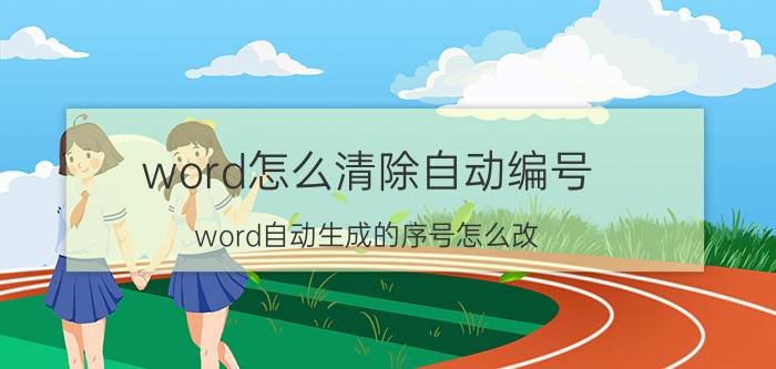 word怎么清除自动编号 word自动生成的序号怎么改？